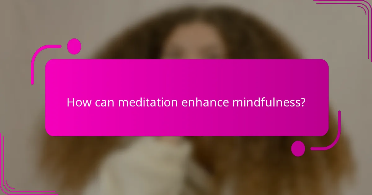 How can meditation enhance mindfulness?