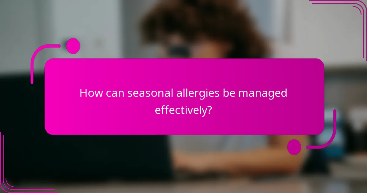 How can seasonal allergies be managed effectively?