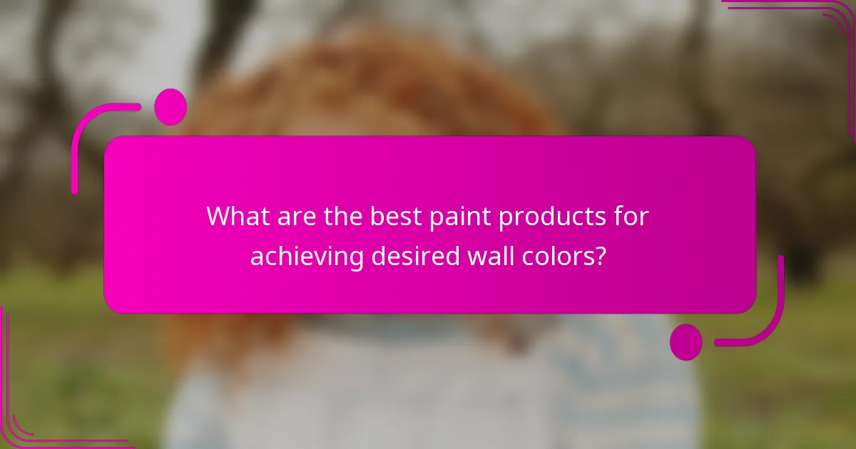 What are the best paint products for achieving desired wall colors?