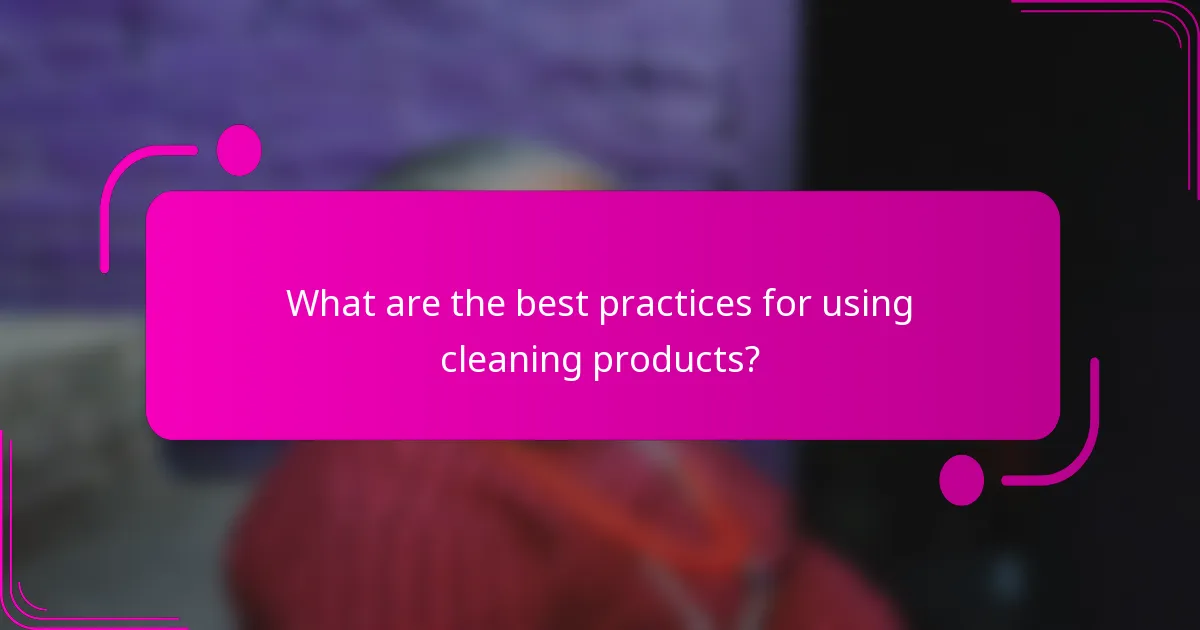 What are the best practices for using cleaning products?