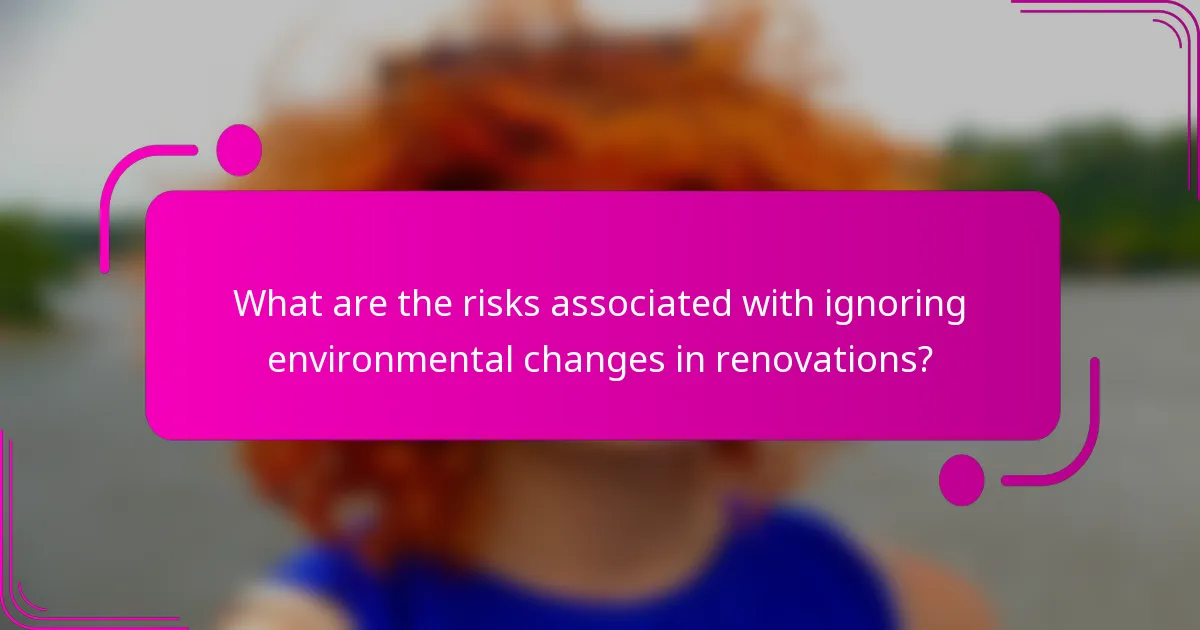 What are the risks associated with ignoring environmental changes in renovations?