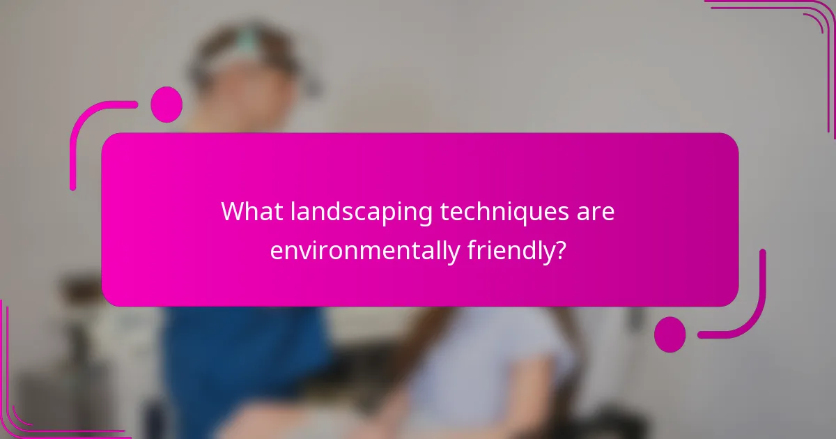 What landscaping techniques are environmentally friendly?