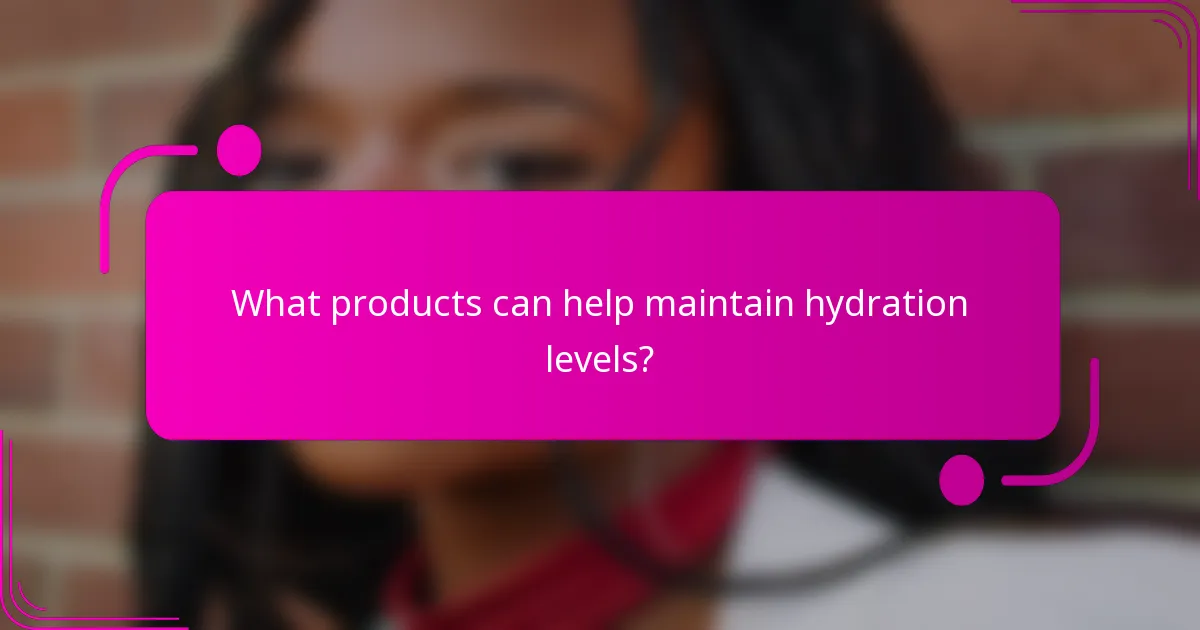 What products can help maintain hydration levels?