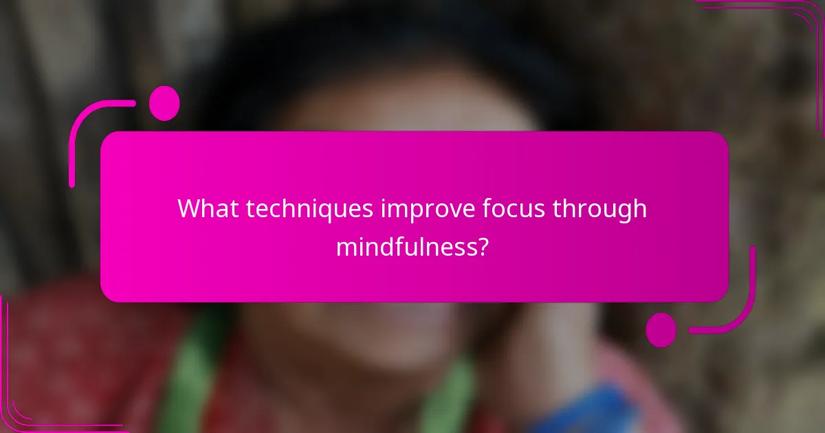 What techniques improve focus through mindfulness?