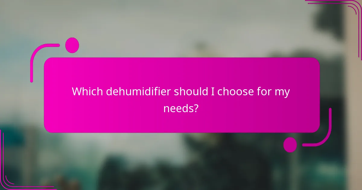Which dehumidifier should I choose for my needs?