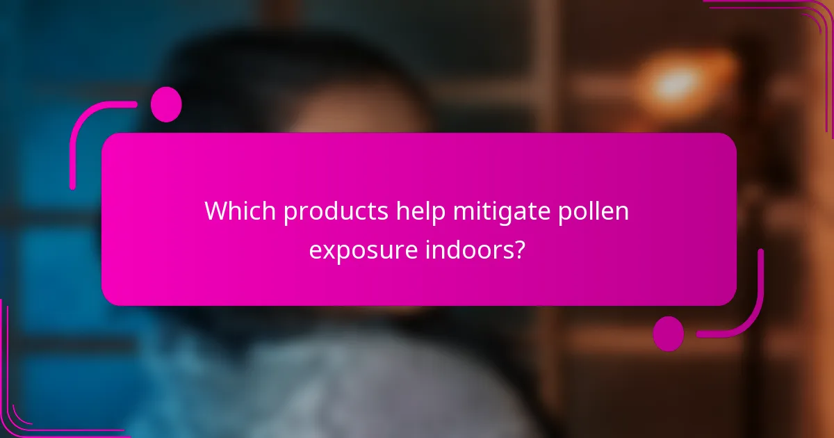Which products help mitigate pollen exposure indoors?