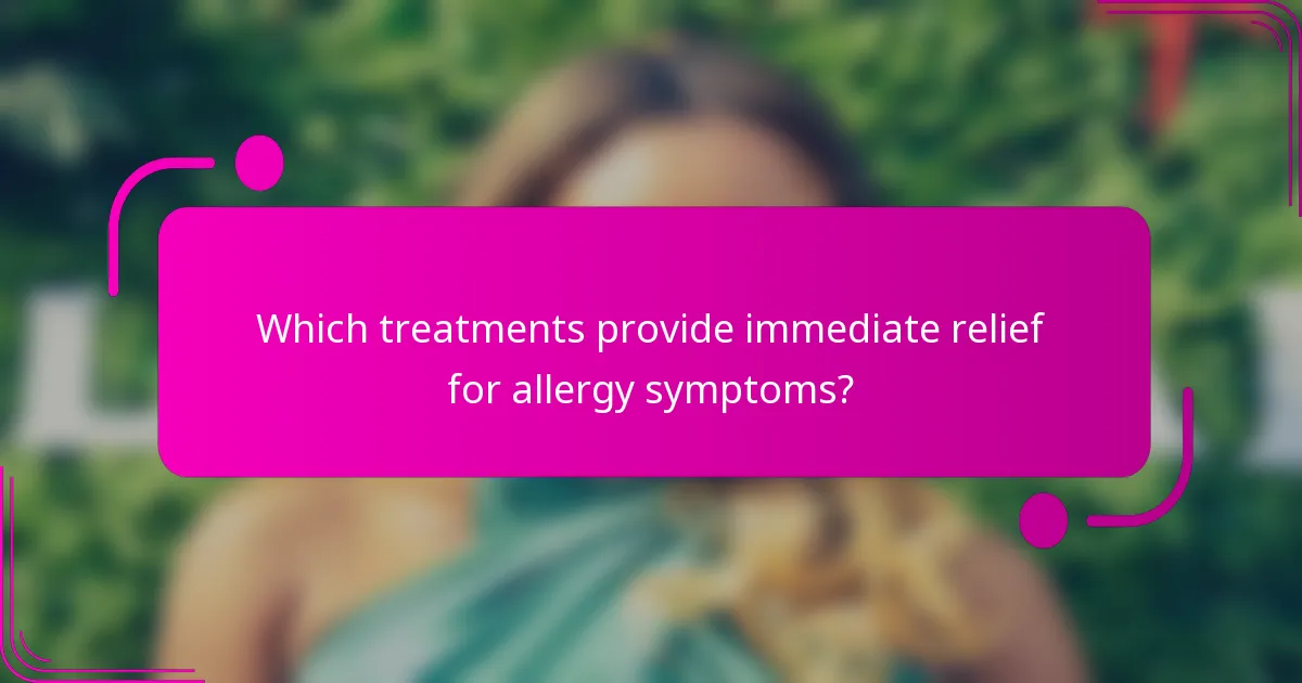 Which treatments provide immediate relief for allergy symptoms?